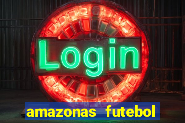 amazonas futebol clube onde assistir